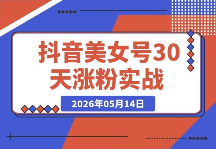 【2026.05.14】零基础也能玩转抖音美女颜值号|30天轻松涨粉过万,剪辑模板+起号变现全攻略,普通人的复制秘籍-小鱼项目网