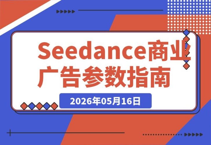 【2026.05.16】真实商业大片实战案例！Seedance 2.0参数调校+后期精修，手把手教你搞定商业广告-小鱼项目网