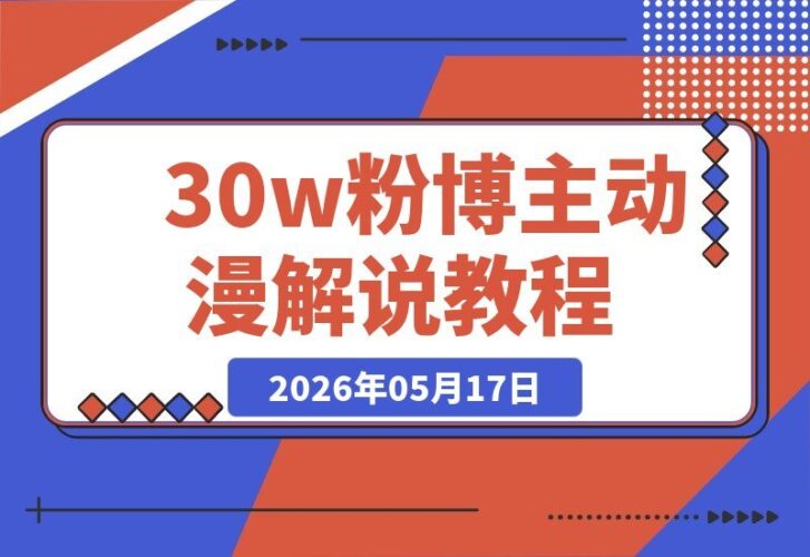 【2026.05.17】30万粉博主动漫另类解说教学：打破创作内卷，用同款动漫做出差异化爆款内容-小鱼项目网