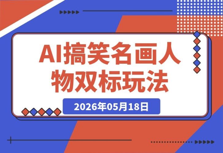 【2026.05.18】AI神反转！名画人物双标名场面，3天躺赚3k+爆款套路拆解，小白也能轻松上手-小鱼项目网
