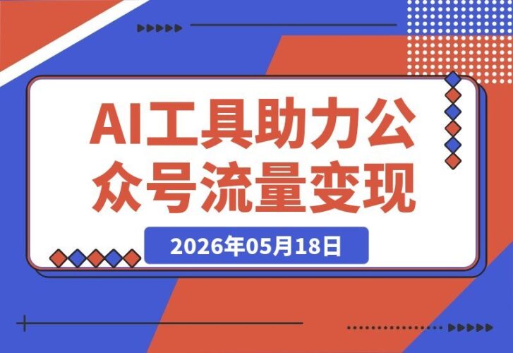 【2026.05.18】公众号流量主实操指南：零基础也能快速掌握流量变现全流程-小鱼项目网