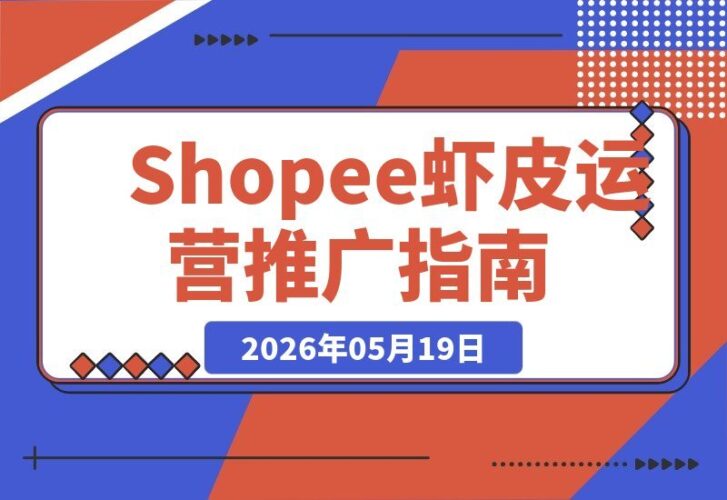 【2026.05.19】虾皮Shopee 2026运营推广实战班：聚焦东南亚电商，助力进阶卖家提升效率、实现增长-小鱼项目网