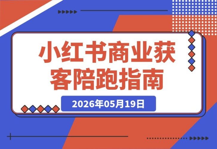 【2026.05.19】小红书季度商业获客陪跑营:零基础起号,流量飙升,让你的生意暴涨10倍!-小鱼项目网