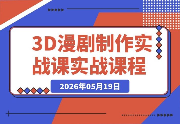【2026.05.19】轻松掌握3D漫剧制作：从剧本到出片，一步到位玩转流量变现-小鱼项目网