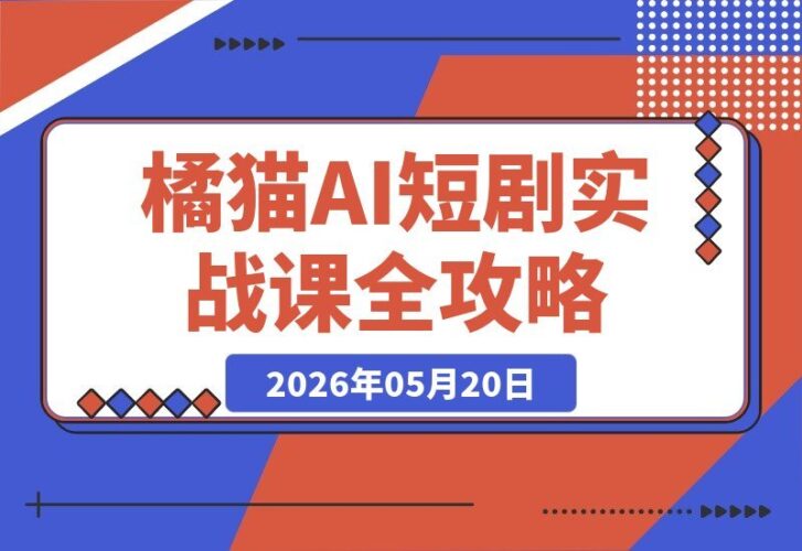 【2026.05.20】橘霸天AI橘猫短剧实战课：零基础也能用提示词+图片视频生成+剪辑，轻松批量打造治愈系短剧-小鱼项目网