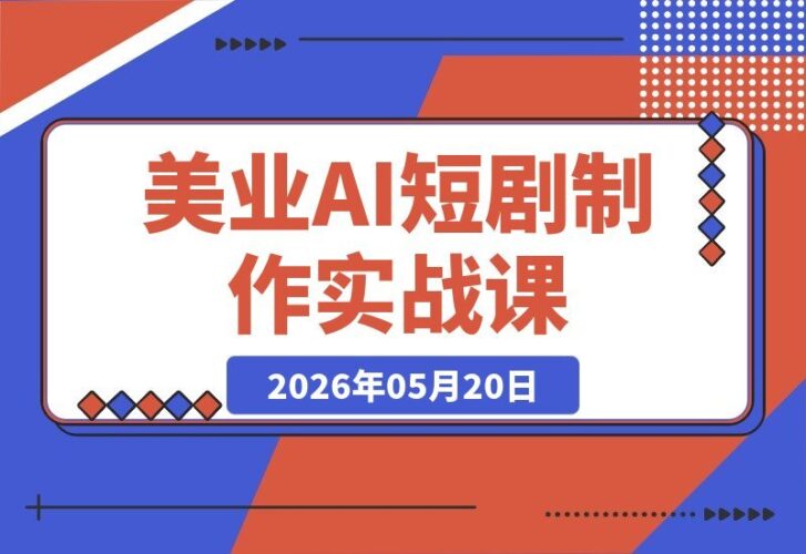 【2026.05.20】美业AI短剧漫剧制作实战课:掌握生图技巧、对话生成与视频合成,助力实体门店高效线上引流获客-小鱼项目网