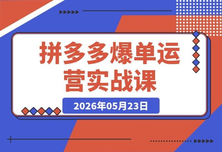 【2026.05.23】拼多多爆单运营实战课：掌握流量分发核心，科学优化SKU定价轻松实现利润增长-小鱼项目网
