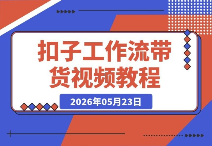 【2026.05.23】即梦Seedance2.0联手Coze扣子工作流,轻松打造自动带货视频,告别剪辑与实拍烦恼!-小鱼项目网