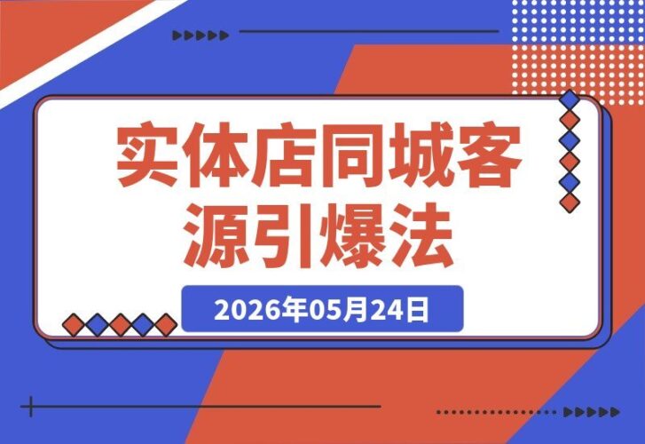 【2026.05.24】实体店如何从零引爆同城客源？美容、汽修、眼镜店、小儿推拿专属流量秘籍，轻松实现持续盈利增收！-小鱼项目网