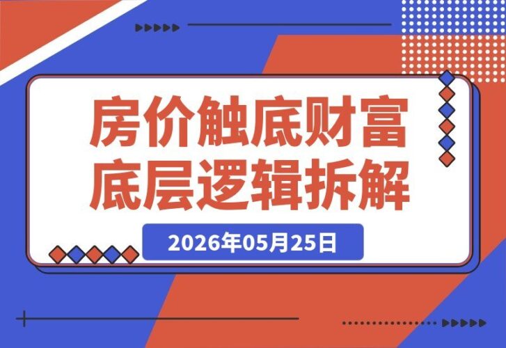 【2026.05.25】房价见底，你该关心的是房子值多少，还是自己值多少？深度拆解财富的本质逻辑-小鱼项目网