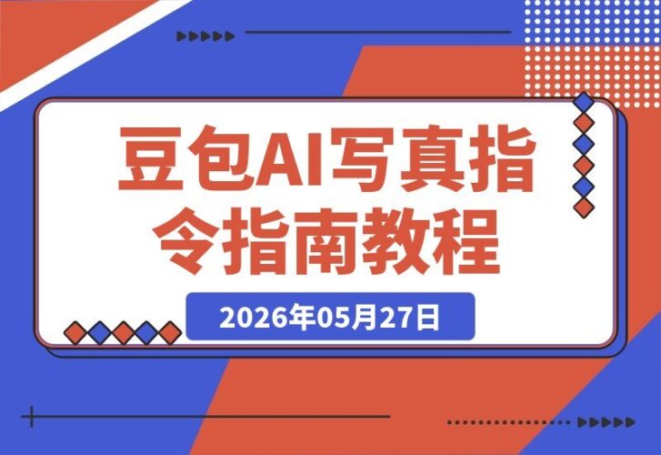 【2026.05.27】2026独家150组网红修图提示词！豆包AI写真指令小白也能一键套用，轻松打造高级质感大片-小鱼项目网