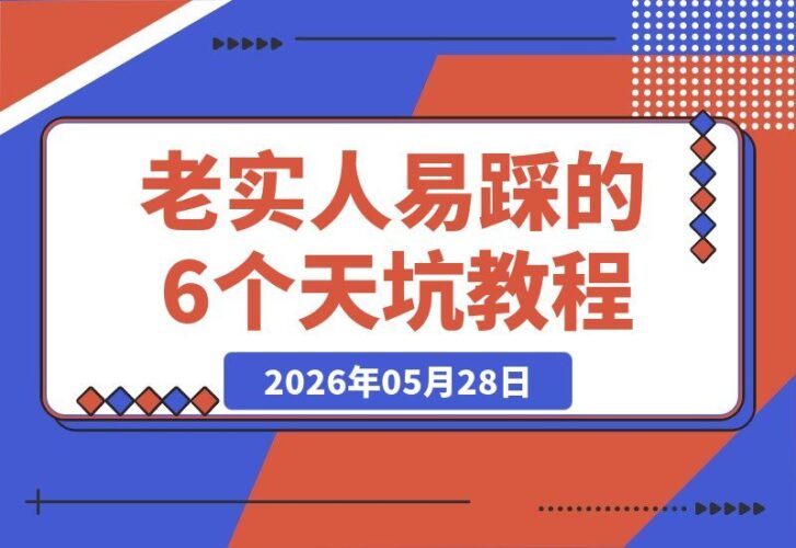 【2026.05.28】老实人最易中招的6大陷阱|付费必读-小鱼项目网