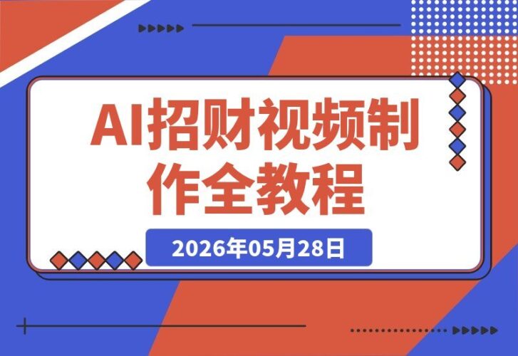【2026.05.28】AI生成流水招财视频:高流量、强变现、零基础也能上手(超详细教学)-小鱼项目网