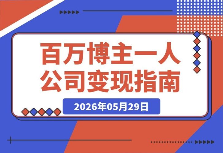 【2026.05.29】百万博主亲测:从流量到变现,一人公司轻资产模式,撬动商业价值翻倍-小鱼项目网
