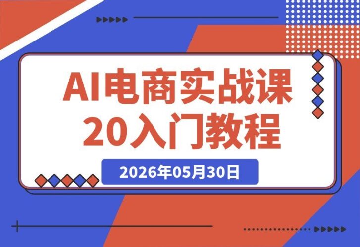 【2026.05.30】AI电商实战课2.0｜LinkPix高手进阶：提示词秘籍+数字人广告，低成本打造爆款视频-小鱼项目网
