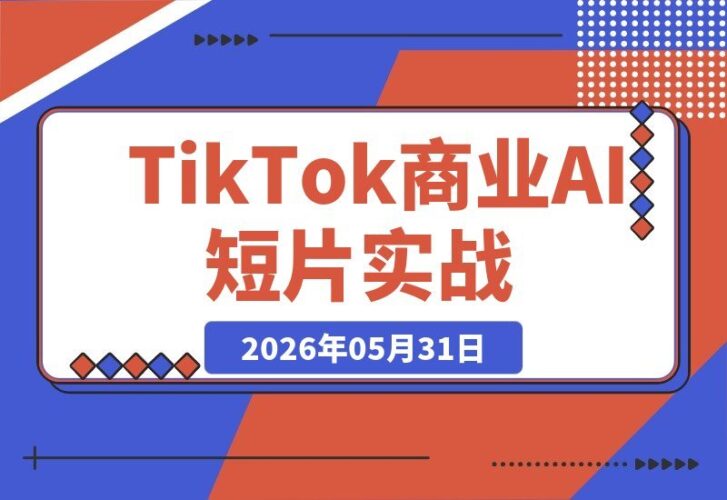 【2026.05.31】TikTok商业AI短片全流程实战:从客户需求到分镜脚本,再到角色生成与场景融合-小鱼项目网
