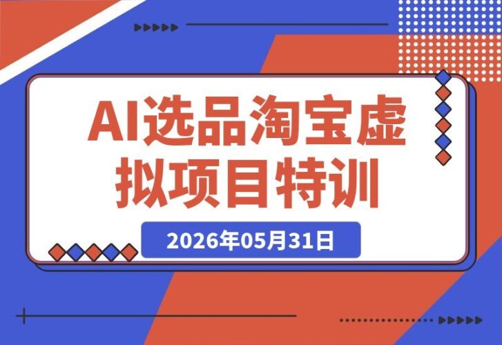 【2026.05.31】淘宝虚拟项目特训班16.0：AI精准选品+时效爆品+小爆品策略，助你快速起店，实现自动盈利！-小鱼项目网