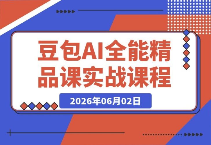 【2026.06.01】零基础玩转AI全能课:豆包、即梦、DeepSeek助你从生图生视频到数字人全流程!-小鱼项目网