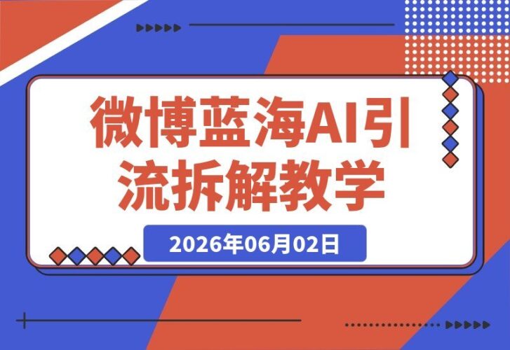 【2026.06.02】微博蓝海项目1.0:花式操作全攻略+AI引流深度拆解,手把手喂饭教学-小鱼项目网