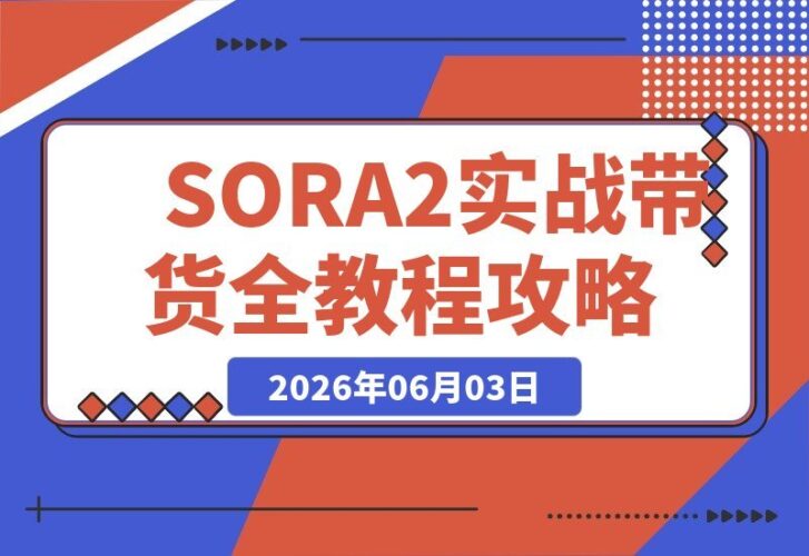【2026.06.03】SORA2带货视频全流程实战教学：工具解析+提示词技巧+剧本分镜+模特创建，一网打尽-小鱼项目网