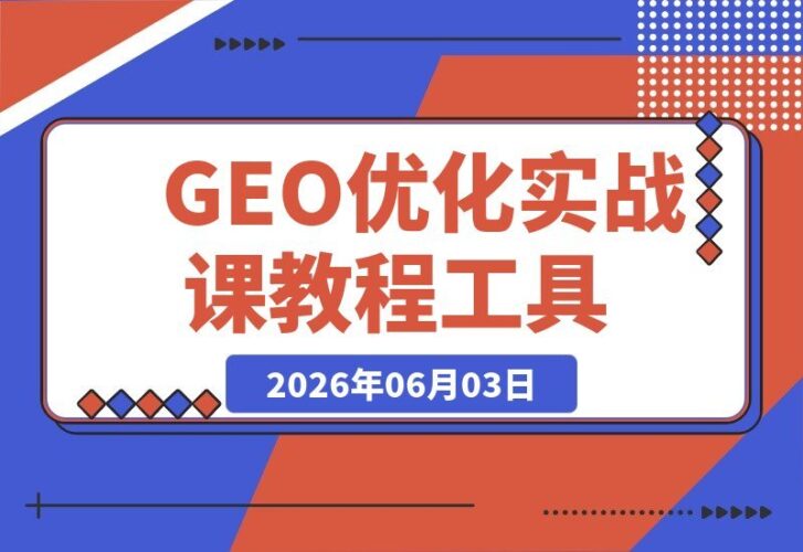 【2026.06.03】GEO优化实战课：教程+工具+心法三合一，从关键词挖掘到多平台适配，学完就能直接上手！-小鱼项目网