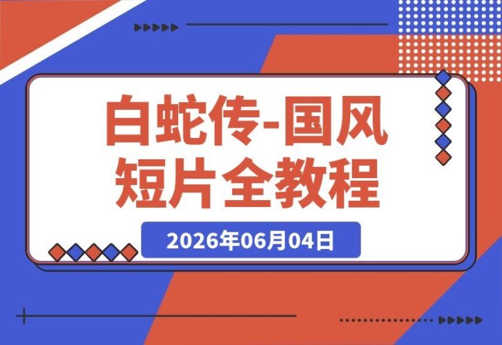 【2026.06.04】《白蛇传》国风短片全攻略！ChatGPT携手Seedance2.0，一课打通古风AI影视创作-小鱼项目网