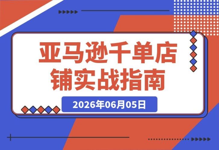 【2026.06.05】亚马逊第七期孵化陪跑营｜千单店铺实操秘诀，新手合规起步、选品避坑、数据运营全解析-小鱼项目网
