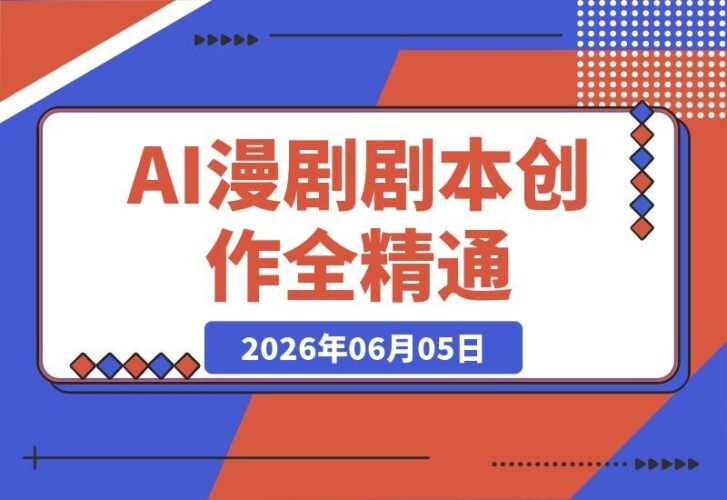 【2026.06.05】AI漫剧精英进阶课：剧本、镜头、角色场景定制及AI成片与精细后期全面精通-小鱼项目网