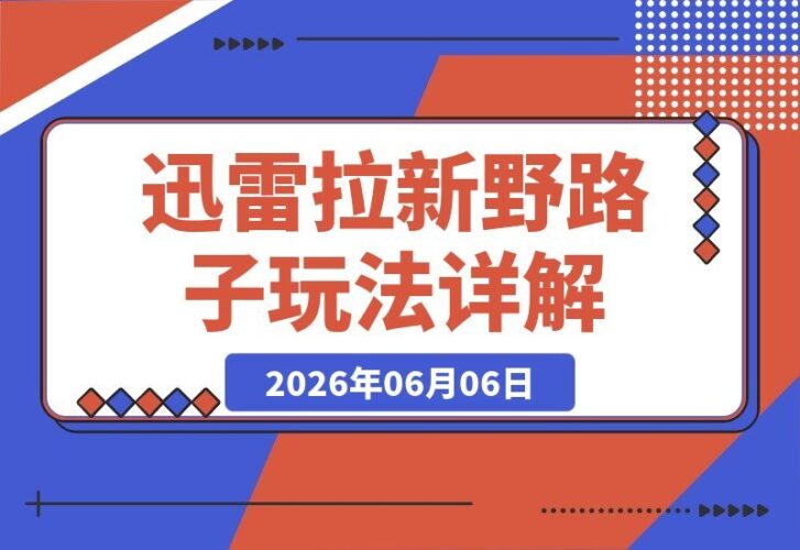 【2026.06.06】迅雷拉新另类玩法揭秘:如何利用吃瓜模式实现自动截流与后端转化全攻略-小鱼项目网