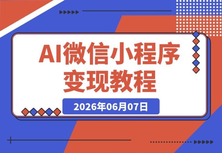 【2026.06.07】零基础也能玩转AI微信小程序变现!无需编程,手把手教你搭建项目赚广告收益-小鱼项目网