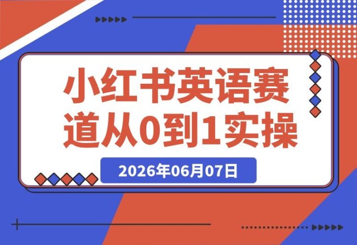 【2026.06.07】小红书英语副业实操指南:从零起步,选品、账号、内容到变现,月入3000-1万稳定赚钱-小鱼项目网