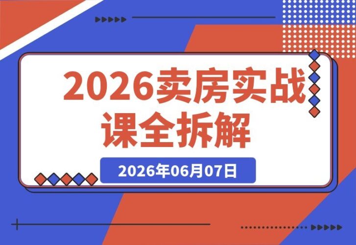 【2026.06.07】2026新版高价卖房实战课:十大模块全拆解,不降价也能快速卖出好价钱-小鱼项目网
