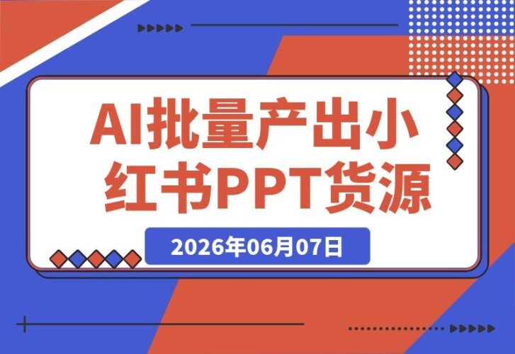 【2026.06.07】小红书虚拟项目特训班9.0:借力AI,批量打造原创PPT货源,单品/单店轻松盈利数万至数十万-小鱼项目网
