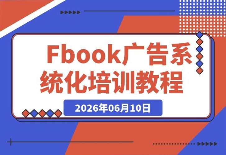 【2026.06.10】Facebook广告全流程教学:从开户到投放,跨境新手轻松入门海外推广-小鱼项目网