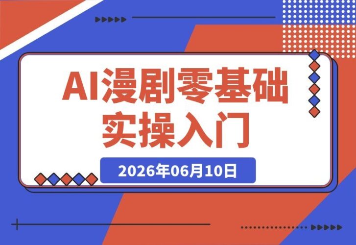 【2026.06.10】AI漫剧零基础实战指南:从剧本到剪辑,十大模块一站式搞定-小鱼项目网