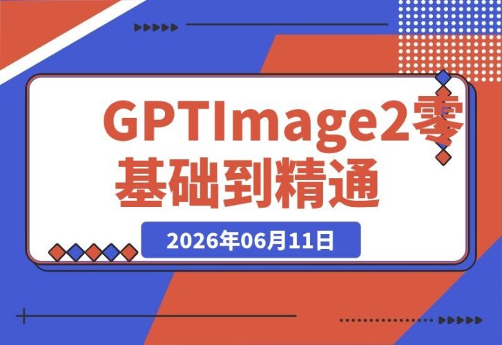 【2026.06.11】GPT-Image2从零基础到高手实战:账号注册到商业海报全攻略,AI出图底层逻辑+全场景操作指南-小鱼项目网