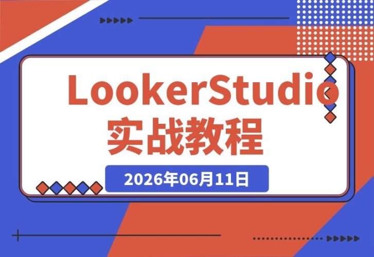 【2026.06.11】Google Looker Studio 实战全攻略：从工具入门到仪表板拆解，零基础也能轻松掌握-小鱼项目网