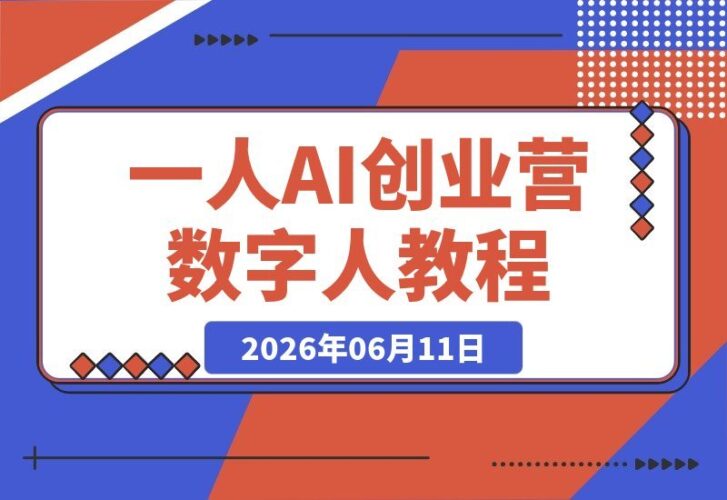 【2026.06.11】一人AI创业营:用数字人打造爆款短视频,轻资产启动你的创业之路!-小鱼项目网