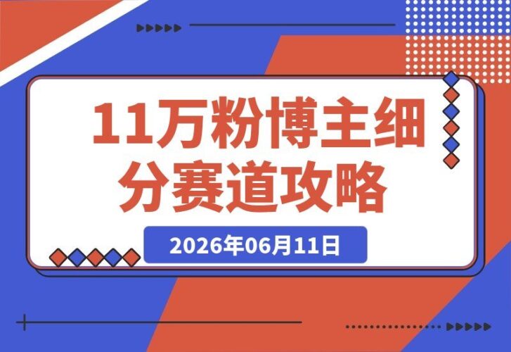 【2026.06.11】11万粉博主精准切入亦仁推荐的超级细分赛道,1个月斩获10万+合同-小鱼项目网