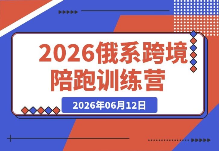【2026.06.12】2026俄系跨境陪跑训练营:深度解析OZON与Wildberries双平台,零基础也能轻松开启跨境电商之旅-小鱼项目网