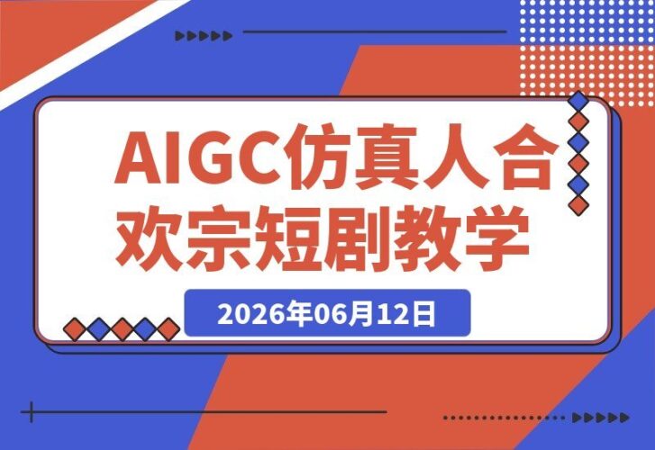 【2026.06.12】零基础也能打造仙侠虐恋爆款!AIGC仿真人《合欢宗》短剧教学:高情感冲击+高品质创作全攻略-小鱼项目网