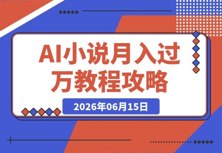 【2026.06.15】AI小说暴利变现教程:大佬亲测月入1-3万,手把手教你从零玩转短故事创作与投稿-小鱼项目网