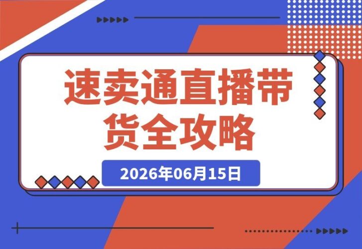 【2026.06.15】速卖通直播带货全攻略:真人+无人双模式,开播准备、手稿撰写与营销设定一网打尽!-小鱼项目网