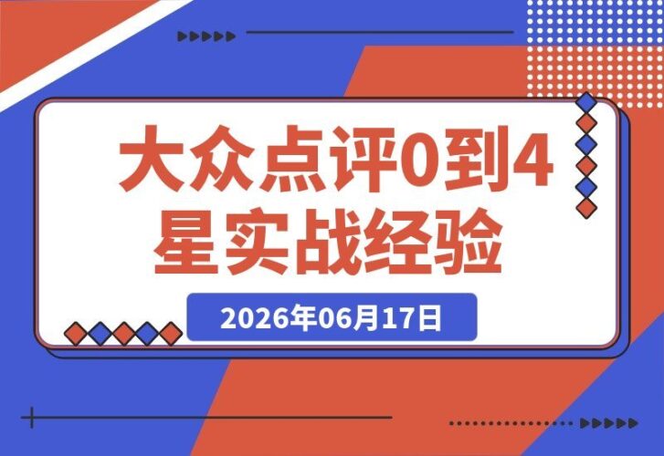 【2026.06.17】2个月从0起步到大众点评4星真探官：零基础实战经验全揭秘！-小鱼项目网