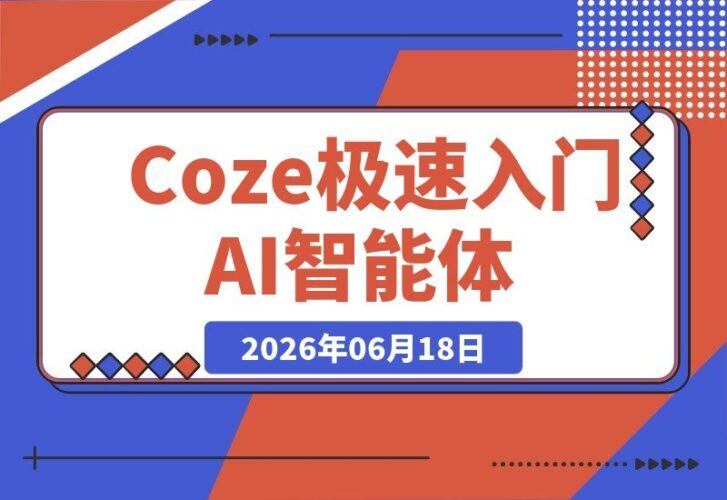 【2026.06.18】零基础也能玩转AI智能体！4小时从创建游戏NPC到部署Discord，快速上手Coze-小鱼项目网