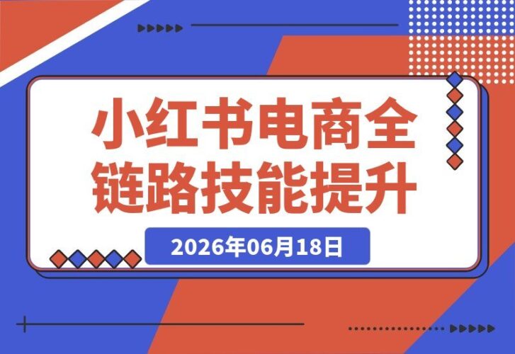 【2026.06.18】小红书电商全能进阶课:选品策略+笔记优化+AI创意二创+实拍技巧+剪辑秘籍+快速起号,一站式全链路赋能!-小鱼项目网
