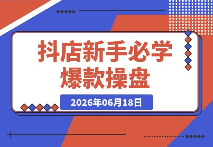 【2026.06.18】2026抖店新手进阶:从零到爆款操盘,商品卡、千川、短视频、直播、达人全链路实战攻略!-小鱼项目网