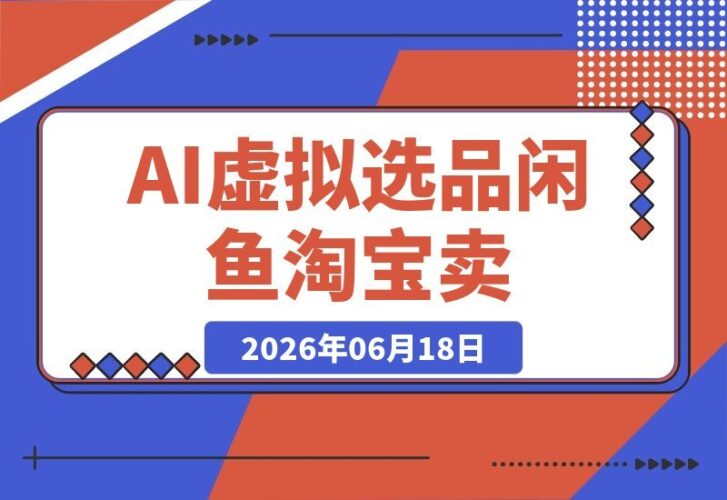 【2026.06.18】薅流虚拟2.0陪跑课:一次选品,淘宝闲鱼双平台同步卖,0成本AI流程化操作,日赚100-200纯利-小鱼项目网