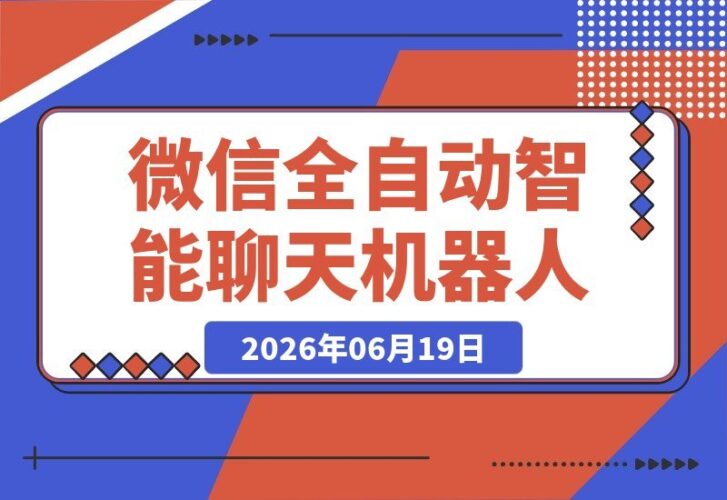 【2026.06.19】微信全自动聊天机器人:智能回复+自定义搜索资源自动发送,功能强大到超乎想象!-小鱼项目网