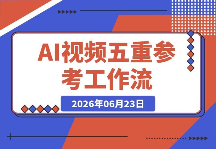 【2026.06.23】AI视频工作流系统课:五重参考锁定视觉系统,稳定产出高质量视频-小鱼项目网